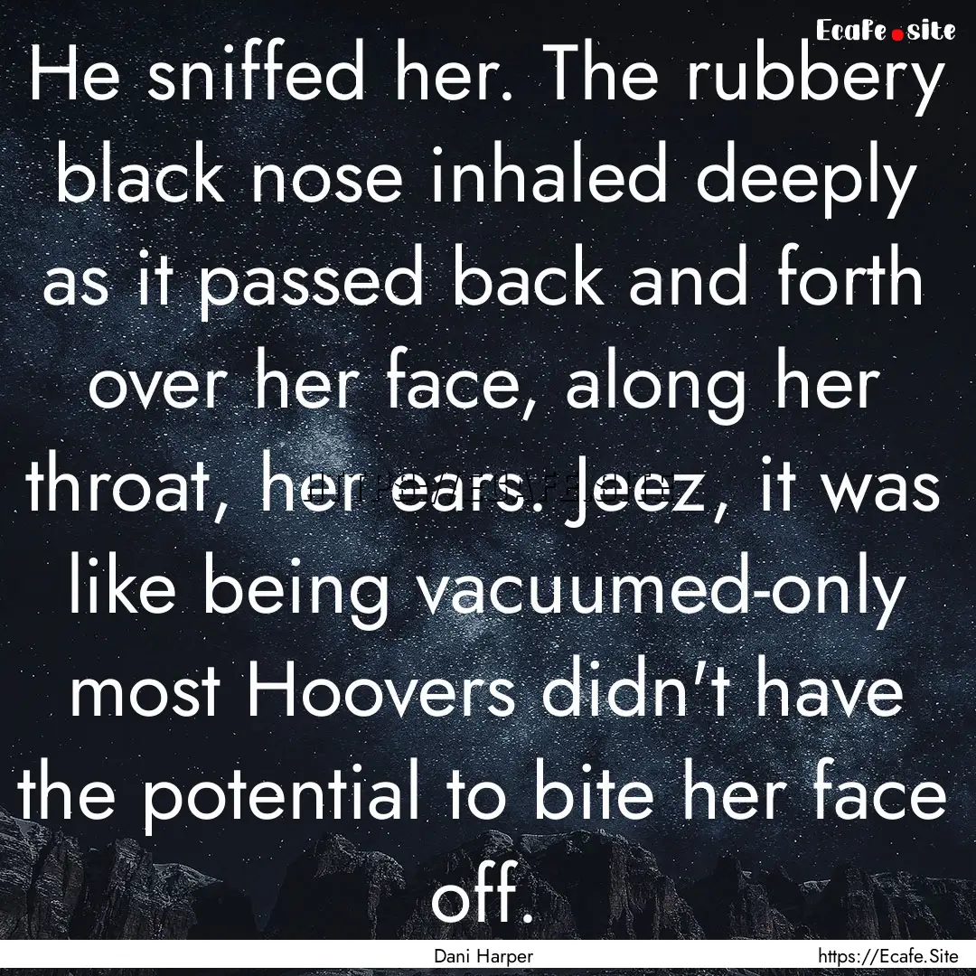 He sniffed her. The rubbery black nose inhaled.... : Quote by Dani Harper