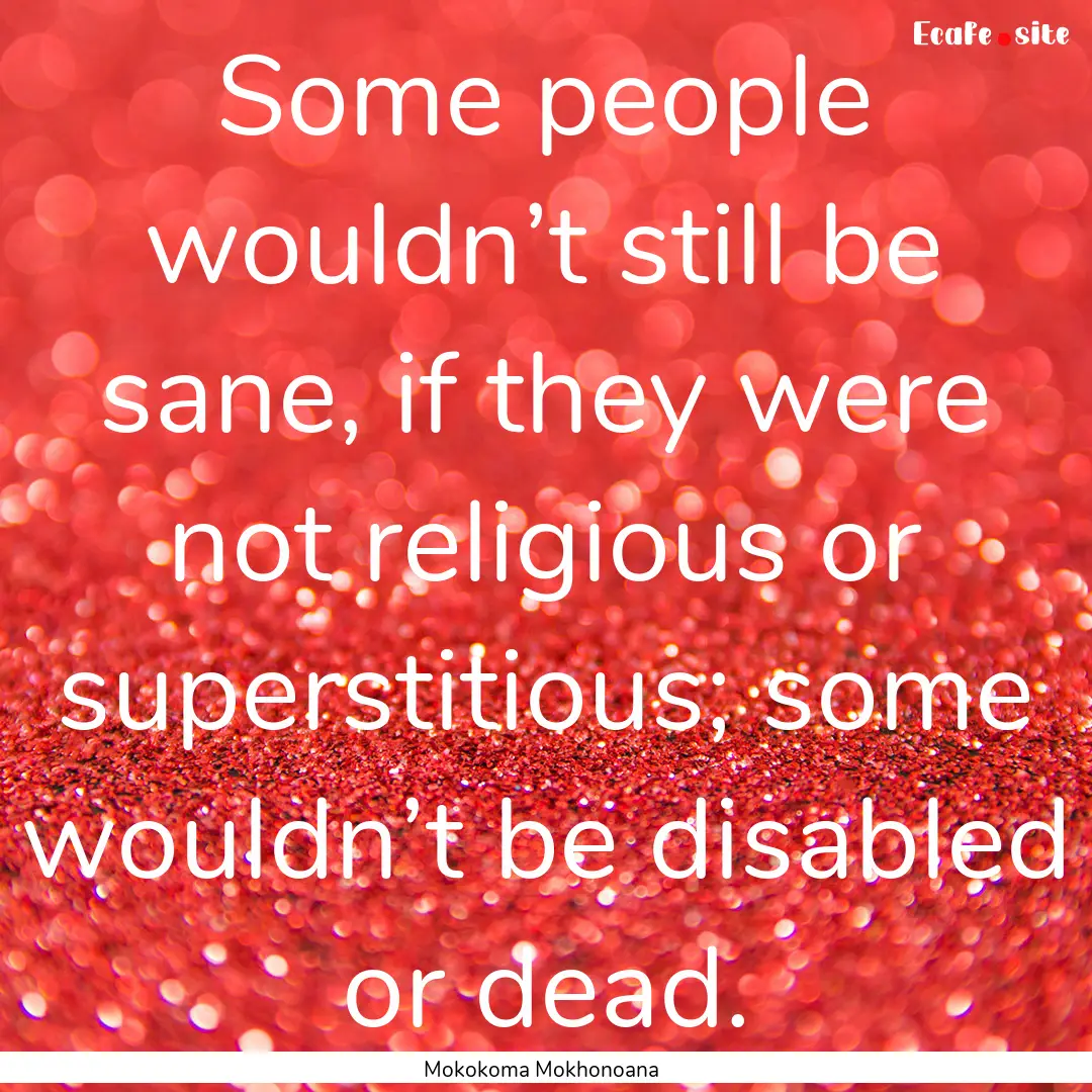 Some people wouldn’t still be sane, if.... : Quote by Mokokoma Mokhonoana