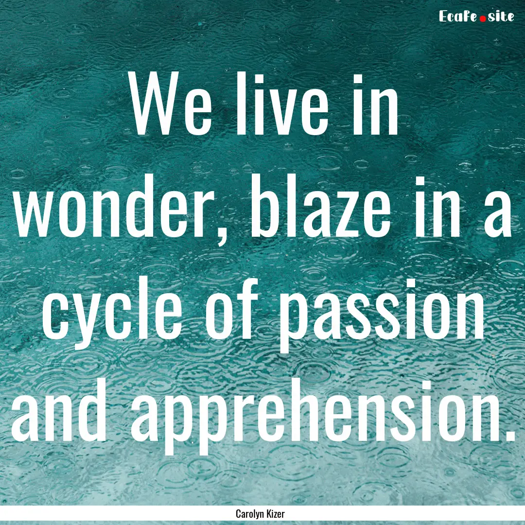 We live in wonder, blaze in a cycle of passion.... : Quote by Carolyn Kizer