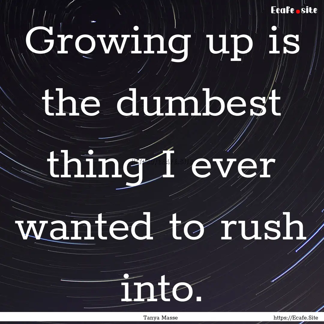 Growing up is the dumbest thing I ever wanted.... : Quote by Tanya Masse