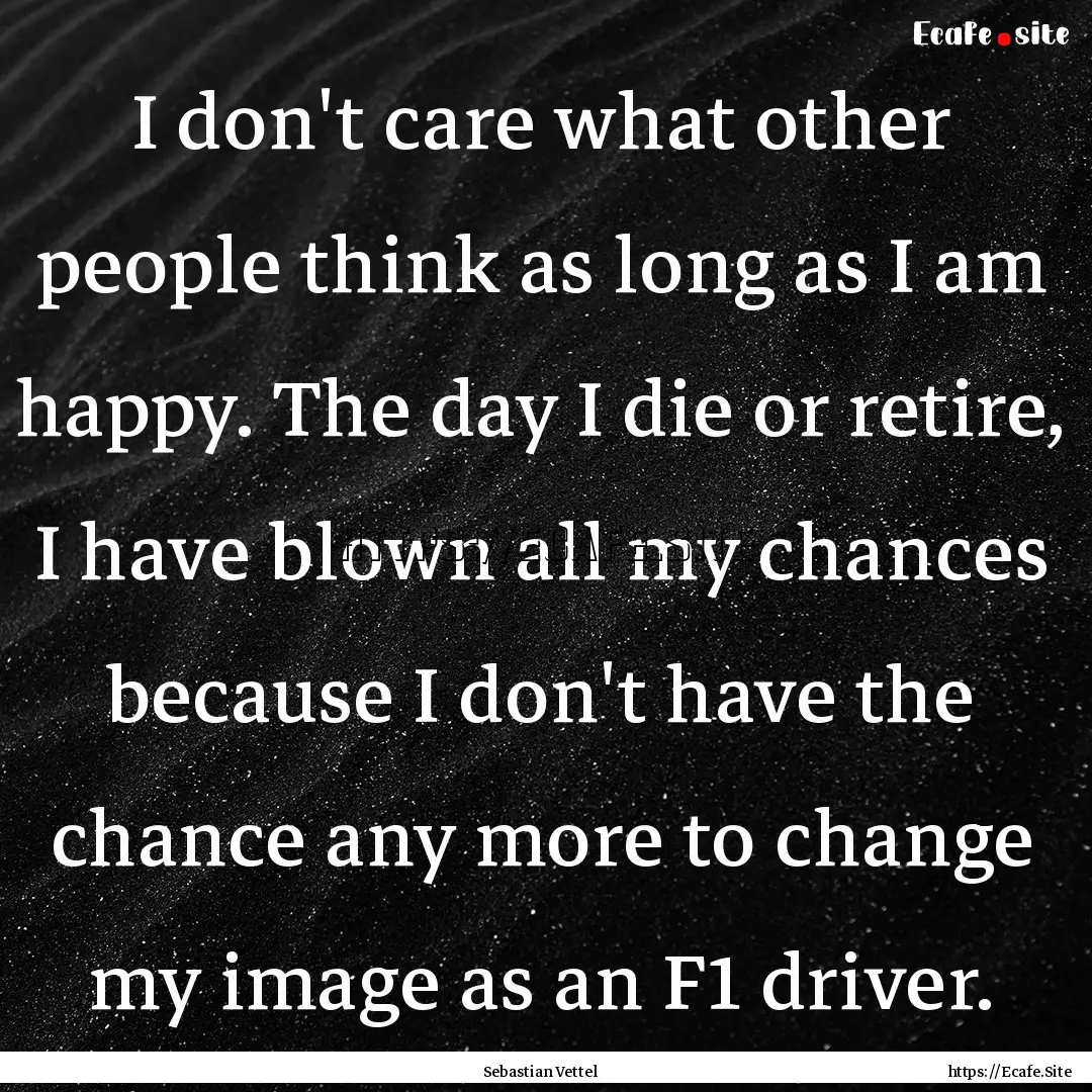 I don't care what other people think as long.... : Quote by Sebastian Vettel