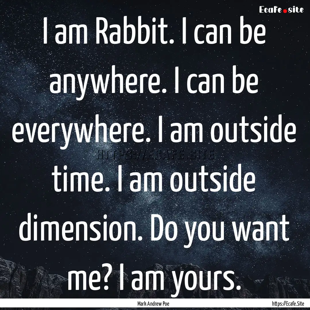 I am Rabbit. I can be anywhere. I can be.... : Quote by Mark Andrew Poe