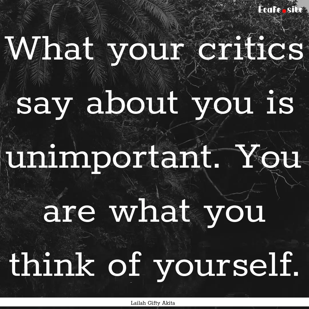 What your critics say about you is unimportant..... : Quote by Lailah Gifty Akita