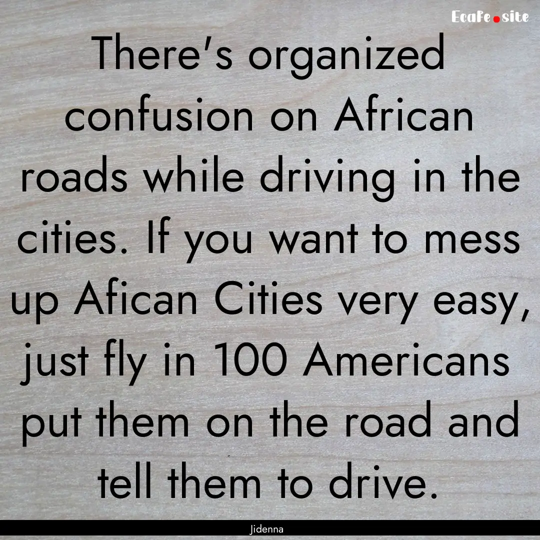 There's organized confusion on African roads.... : Quote by Jidenna