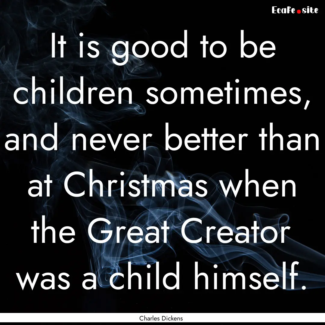 It is good to be children sometimes, and.... : Quote by Charles Dickens