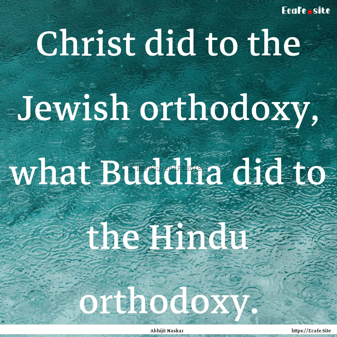 Christ did to the Jewish orthodoxy, what.... : Quote by Abhijit Naskar