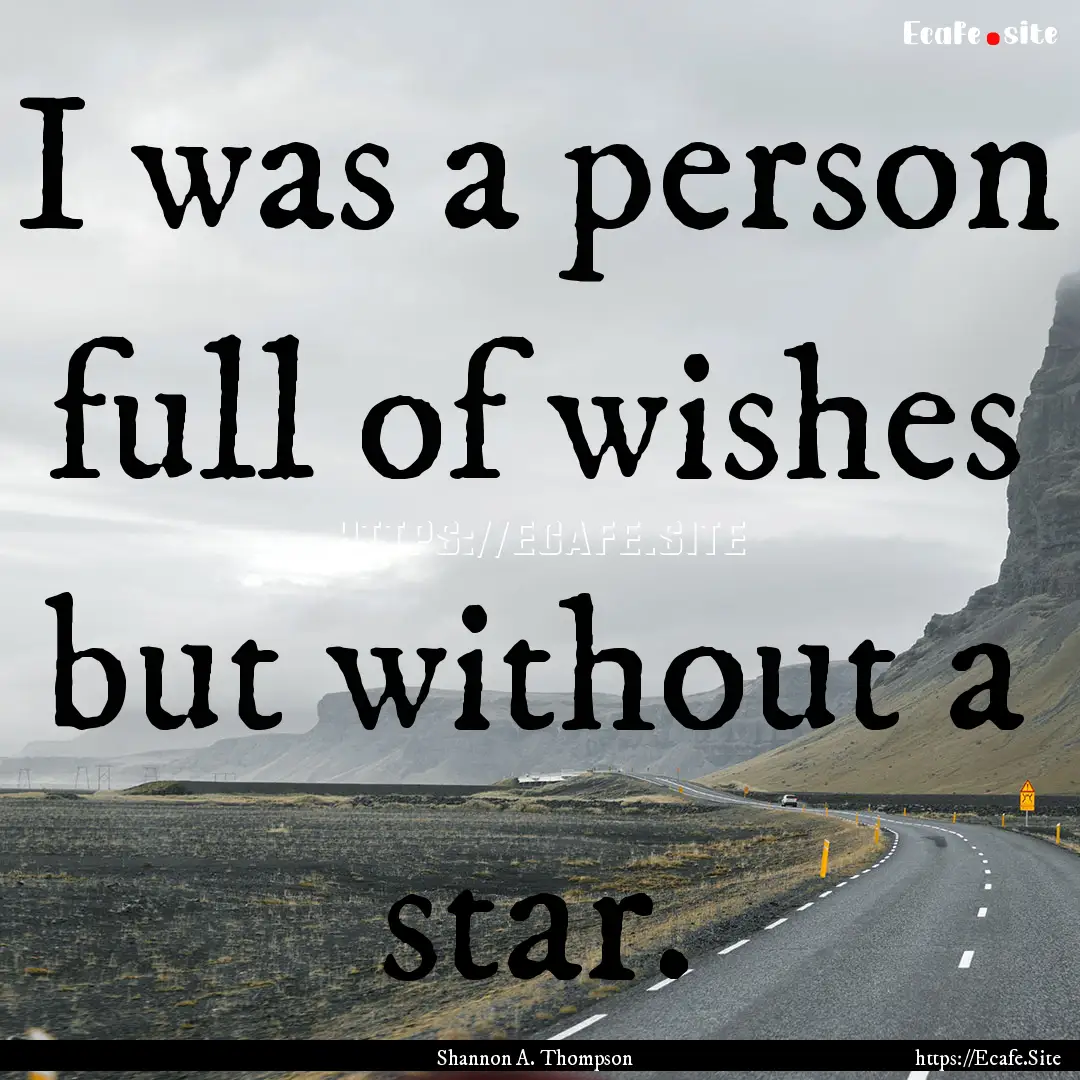 I was a person full of wishes but without.... : Quote by Shannon A. Thompson