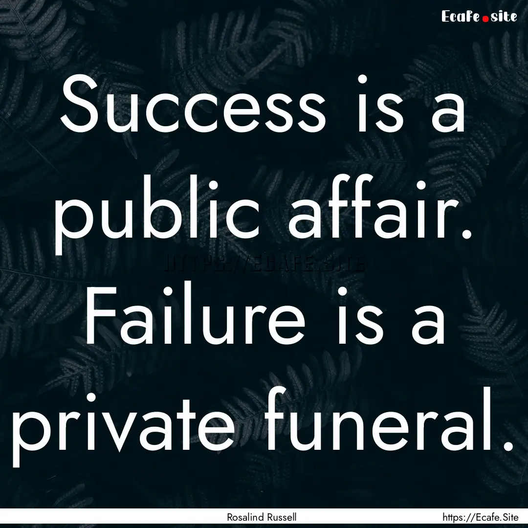 Success is a public affair. Failure is a.... : Quote by Rosalind Russell