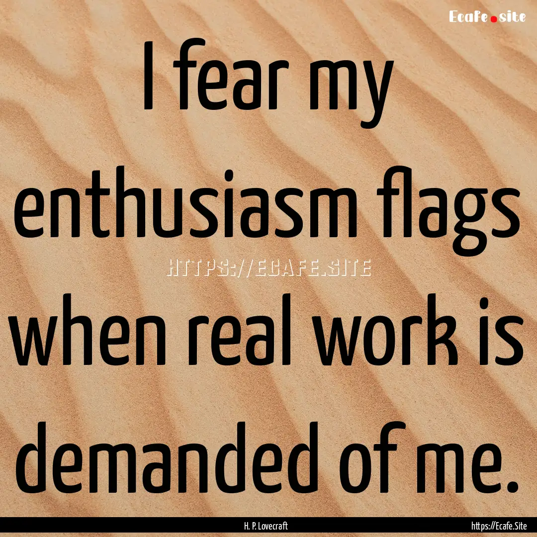 I fear my enthusiasm flags when real work.... : Quote by H. P. Lovecraft