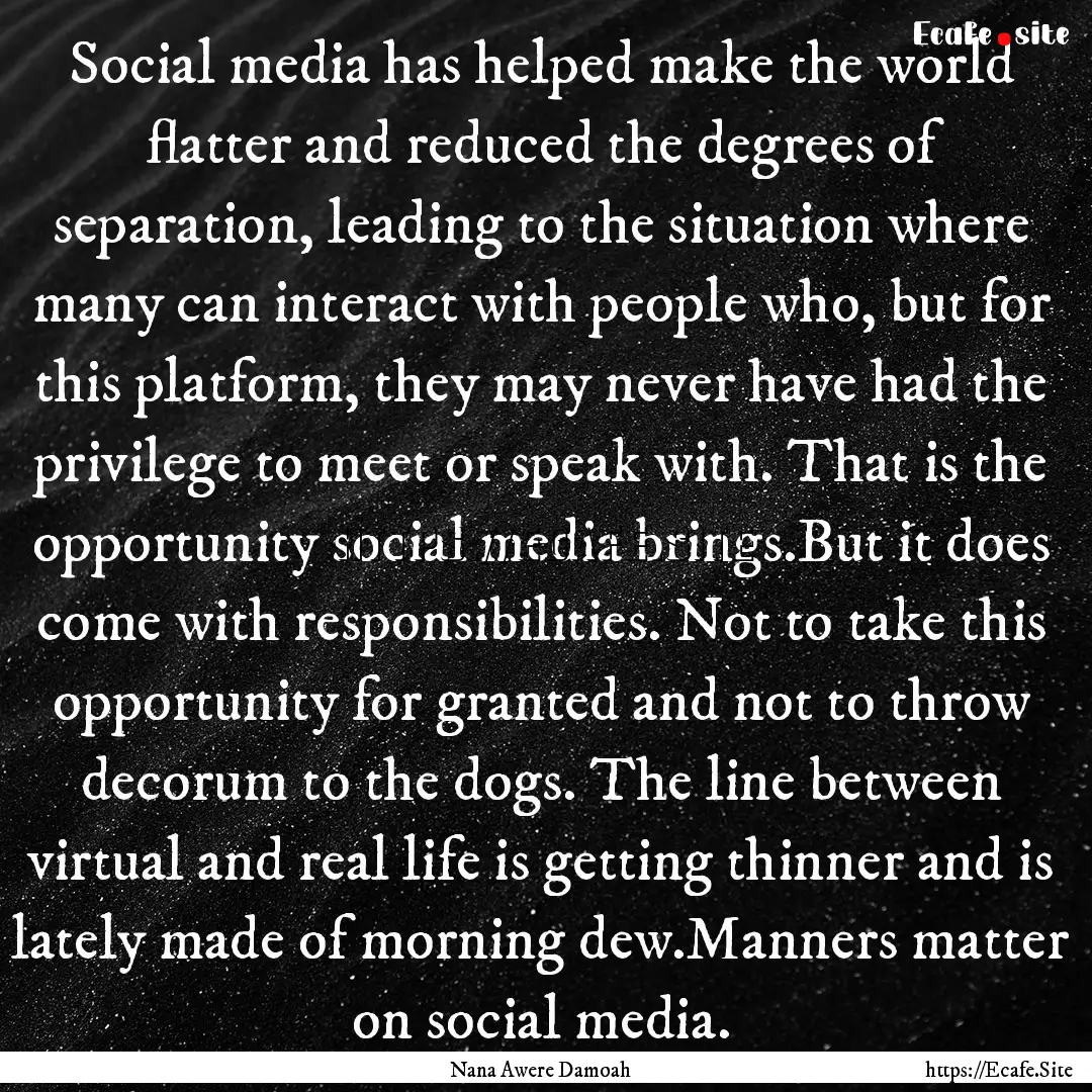 Social media has helped make the world flatter.... : Quote by Nana Awere Damoah