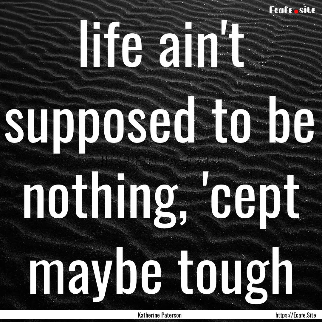 life ain't supposed to be nothing, 'cept.... : Quote by Katherine Paterson