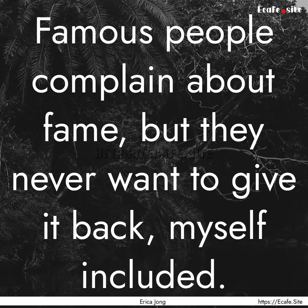 Famous people complain about fame, but they.... : Quote by Erica Jong