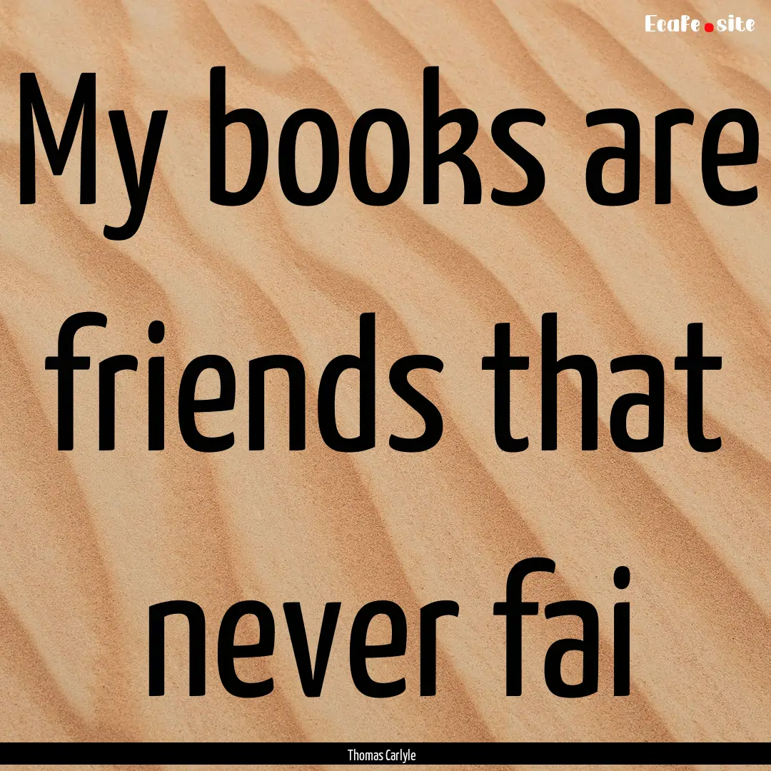 My books are friends that never fai : Quote by Thomas Carlyle