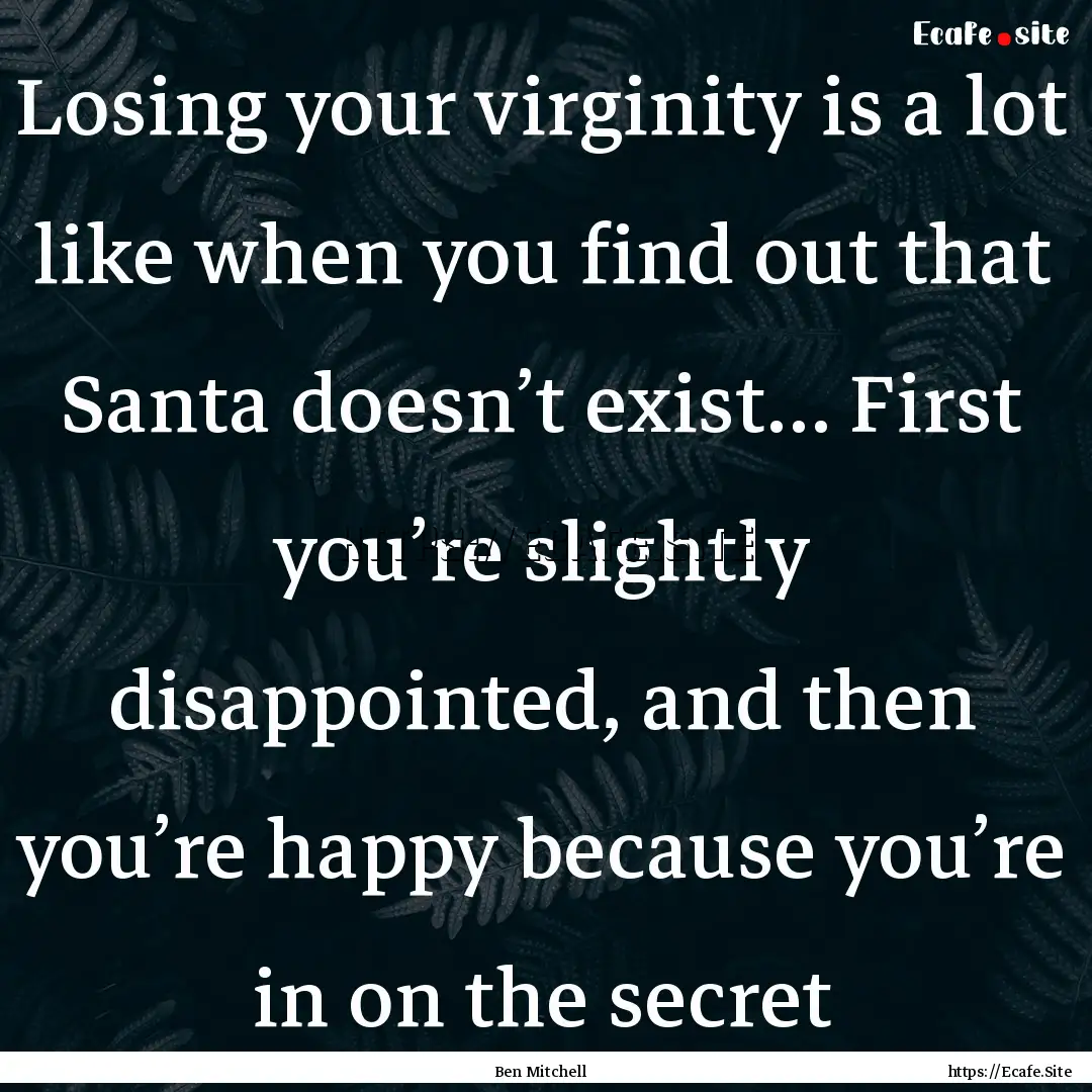 Losing your virginity is a lot like when.... : Quote by Ben Mitchell