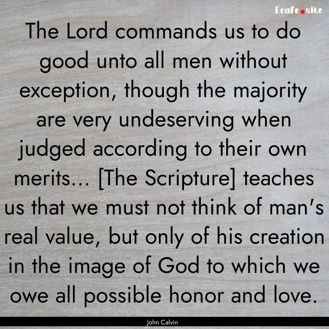 The Lord commands us to do good unto all.... : Quote by John Calvin