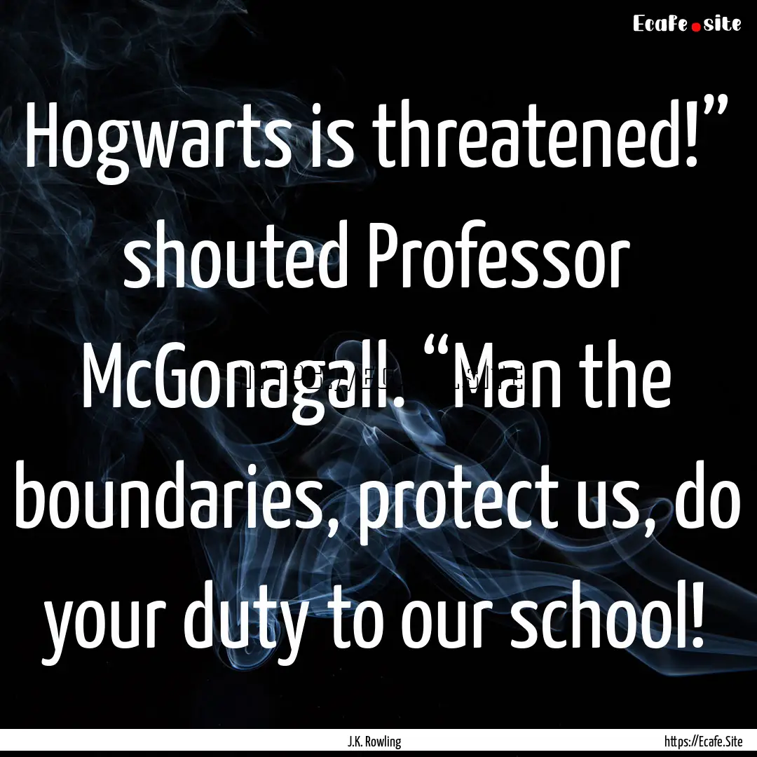 Hogwarts is threatened!” shouted Professor.... : Quote by J.K. Rowling