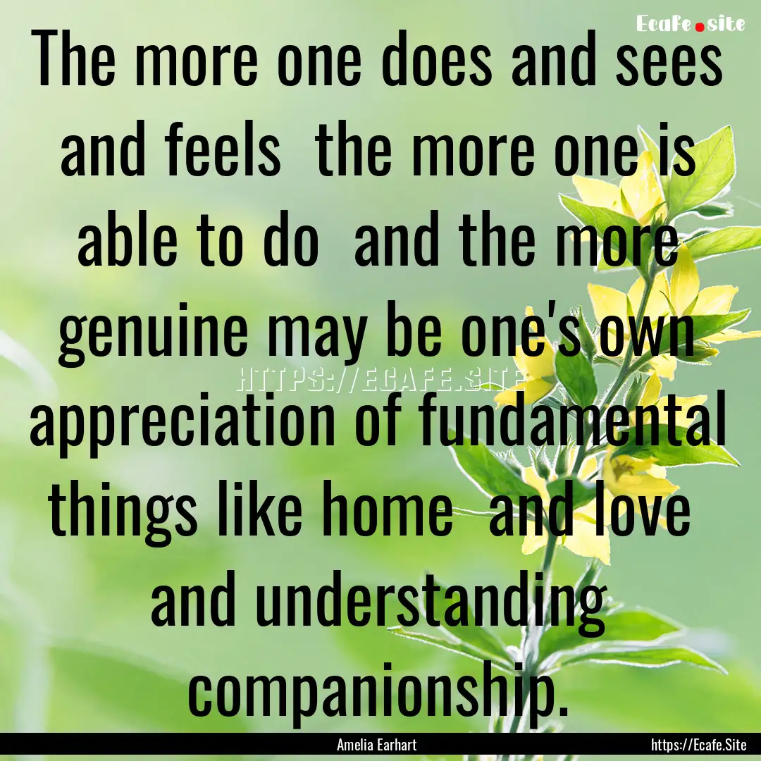 The more one does and sees and feels the.... : Quote by Amelia Earhart