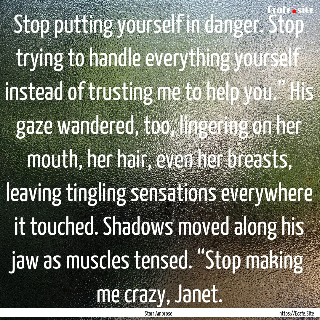 Stop putting yourself in danger. Stop trying.... : Quote by Starr Ambrose