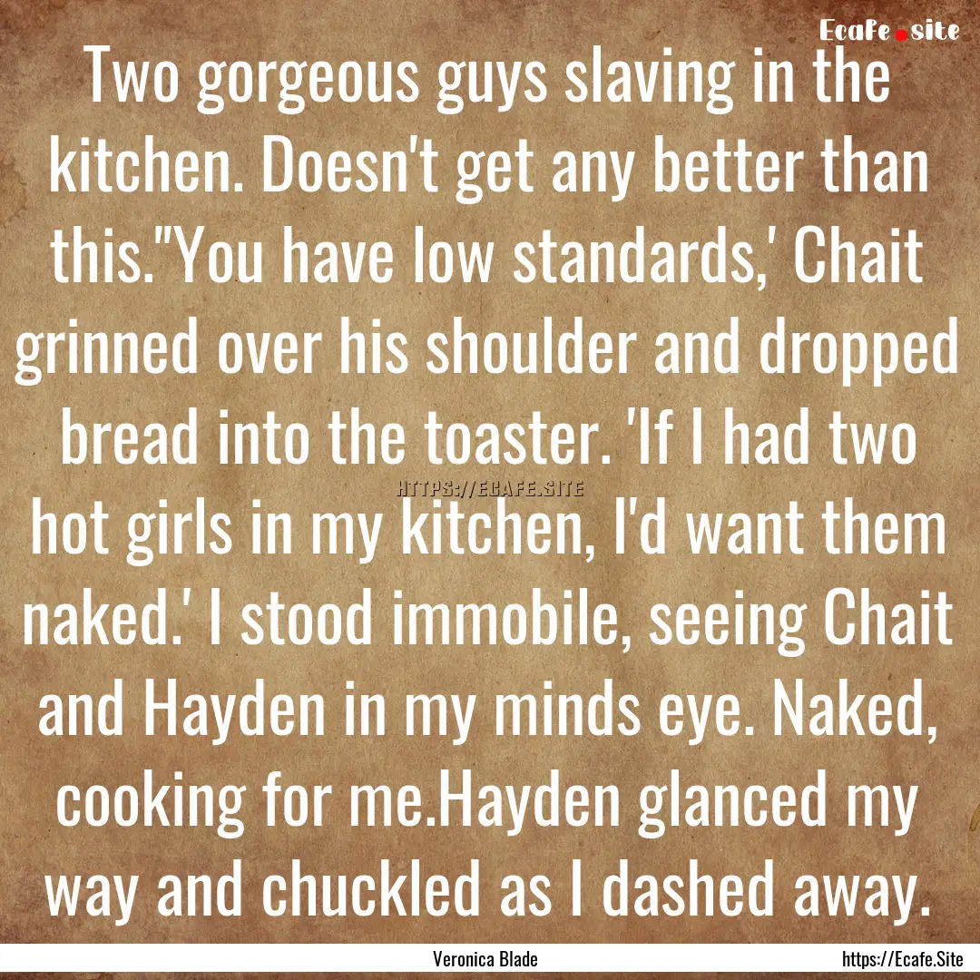 Two gorgeous guys slaving in the kitchen..... : Quote by Veronica Blade