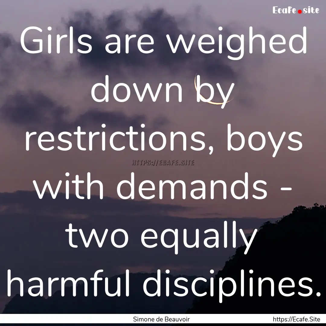 Girls are weighed down by restrictions, boys.... : Quote by Simone de Beauvoir