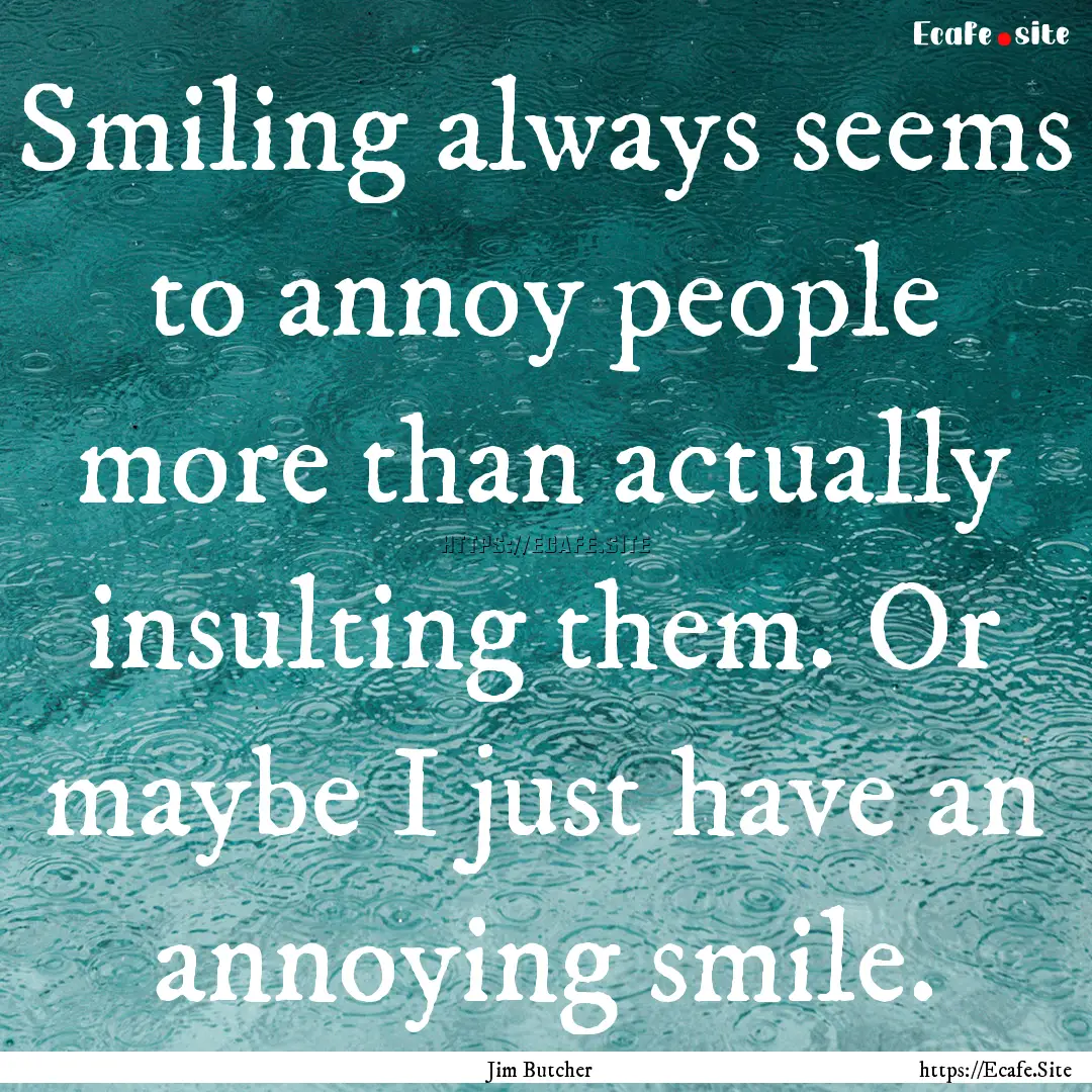 Smiling always seems to annoy people more.... : Quote by Jim Butcher