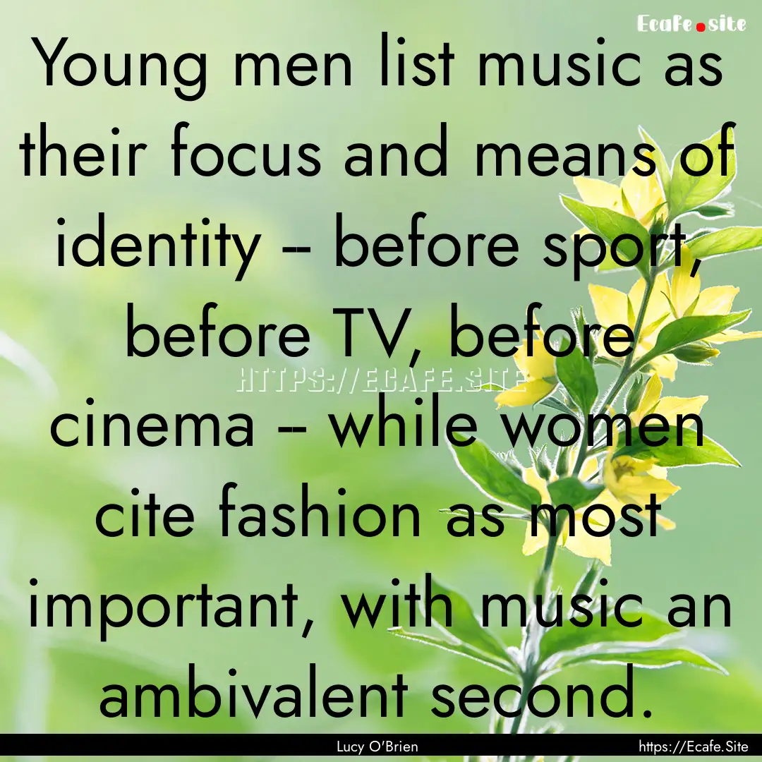 Young men list music as their focus and means.... : Quote by Lucy O'Brien