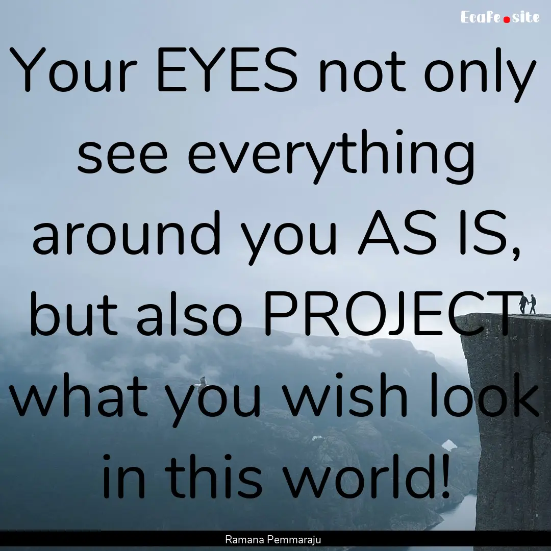 Your EYES not only see everything around.... : Quote by Ramana Pemmaraju