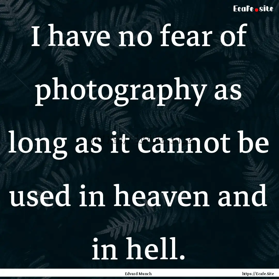 I have no fear of photography as long as.... : Quote by Edvard Munch