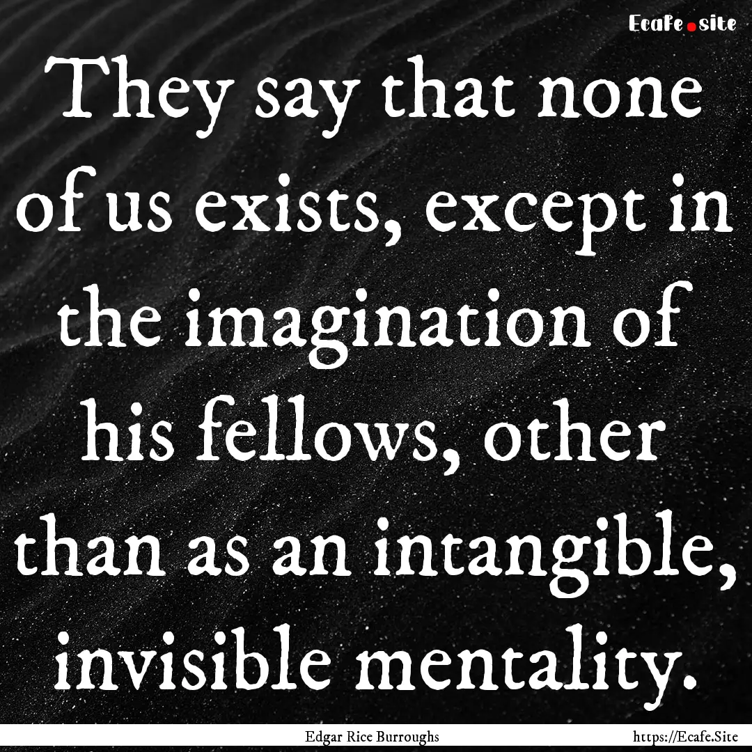 They say that none of us exists, except in.... : Quote by Edgar Rice Burroughs