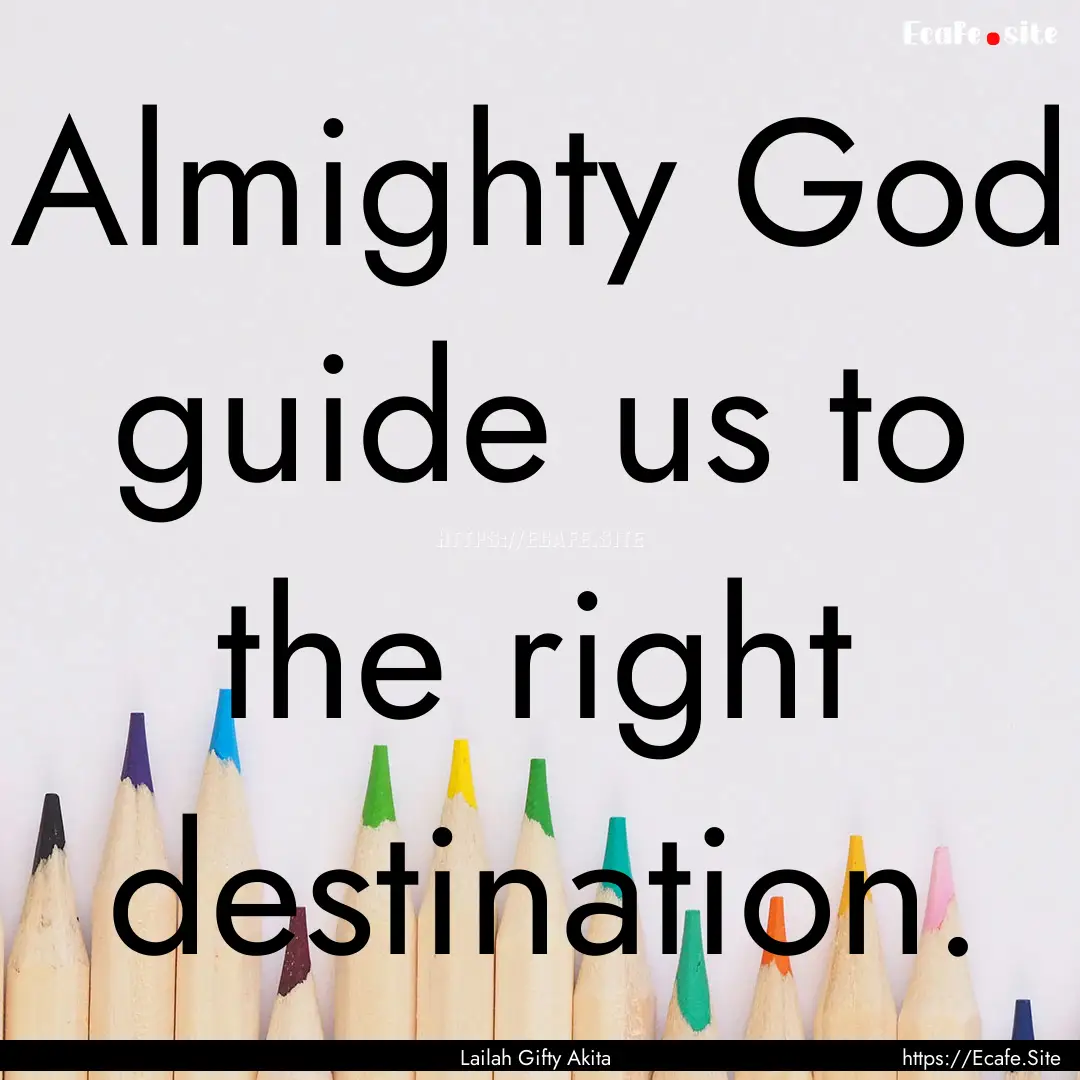 Almighty God guide us to the right destination..... : Quote by Lailah Gifty Akita