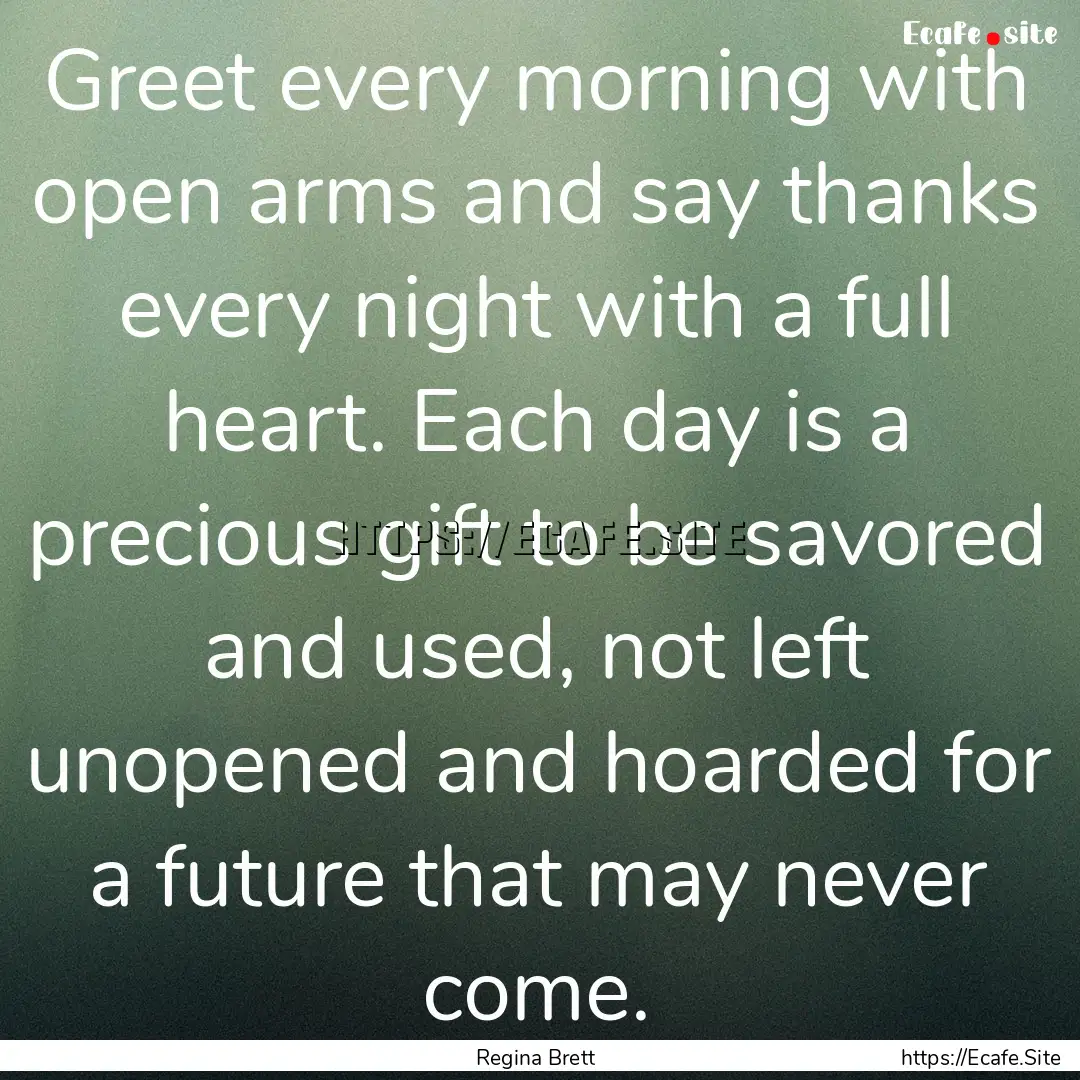 Greet every morning with open arms and say.... : Quote by Regina Brett