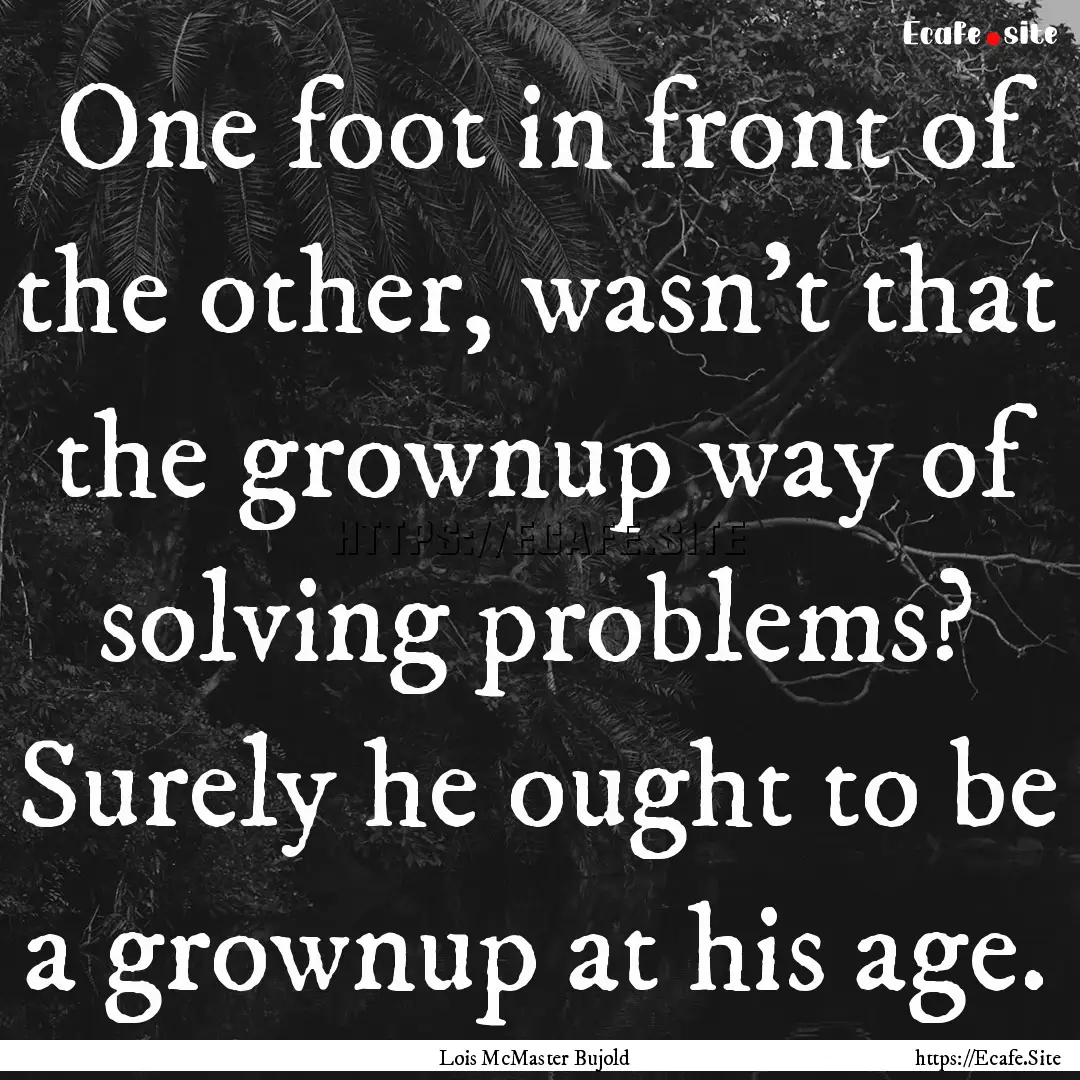 One foot in front of the other, wasn't that.... : Quote by Lois McMaster Bujold