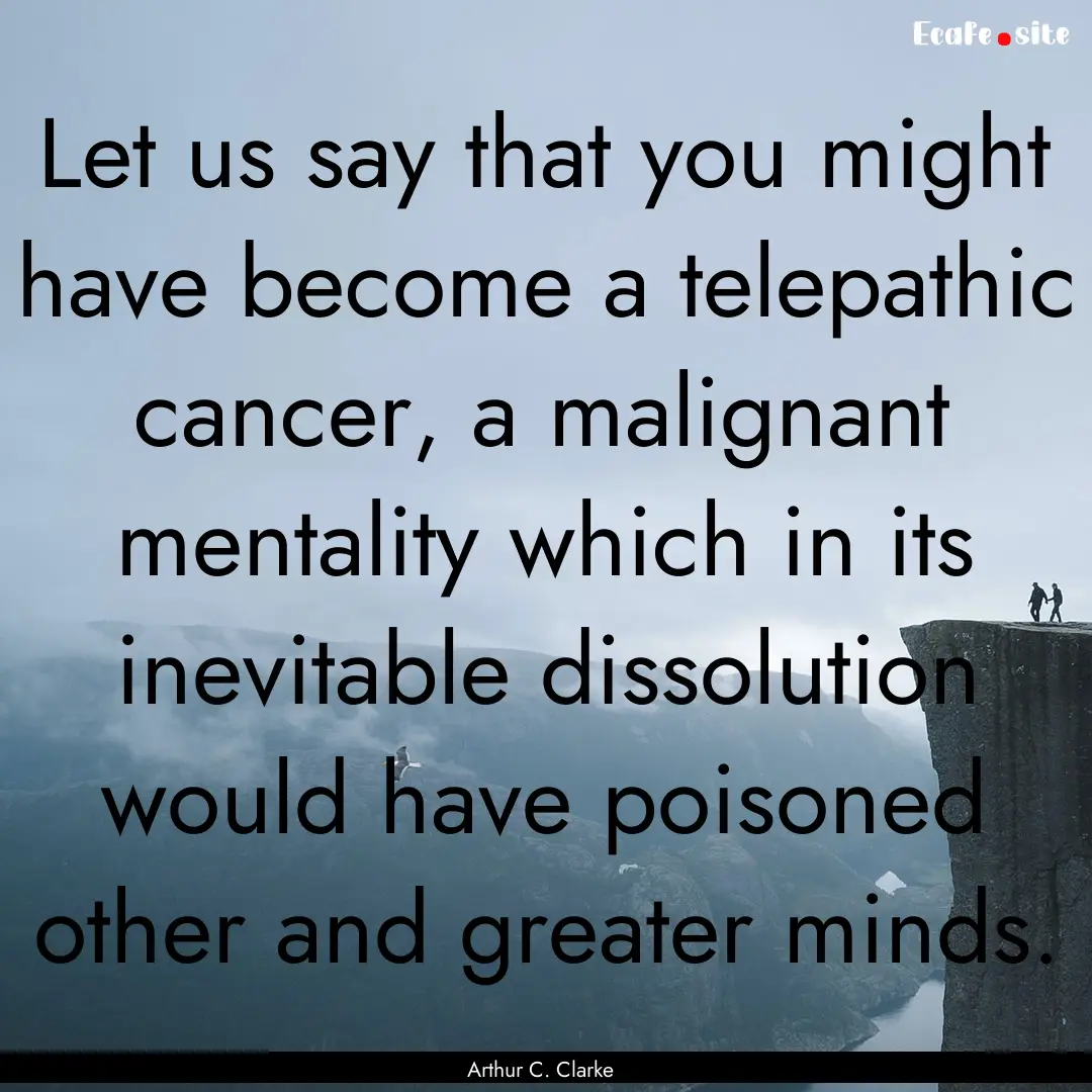 Let us say that you might have become a telepathic.... : Quote by Arthur C. Clarke