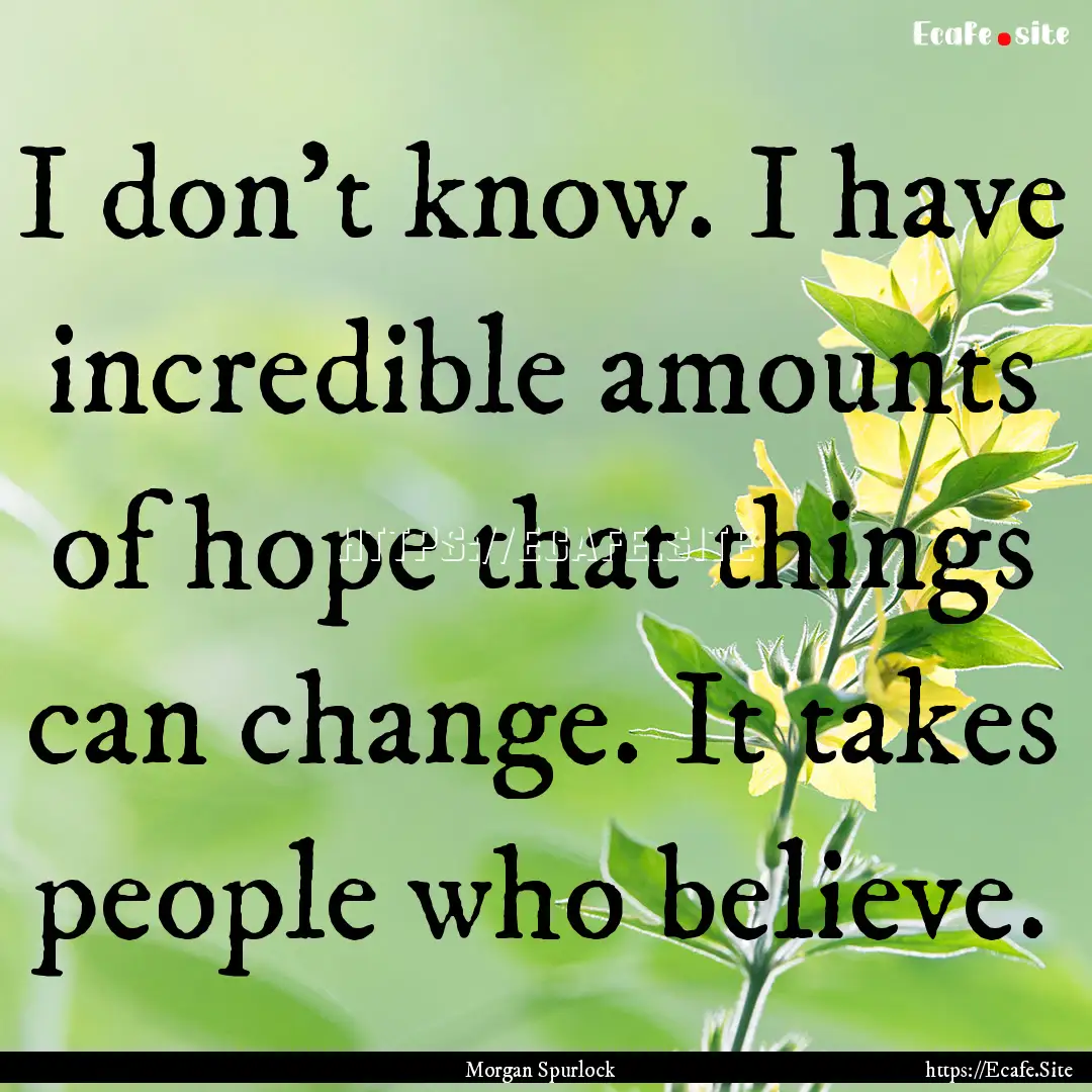 I don't know. I have incredible amounts of.... : Quote by Morgan Spurlock