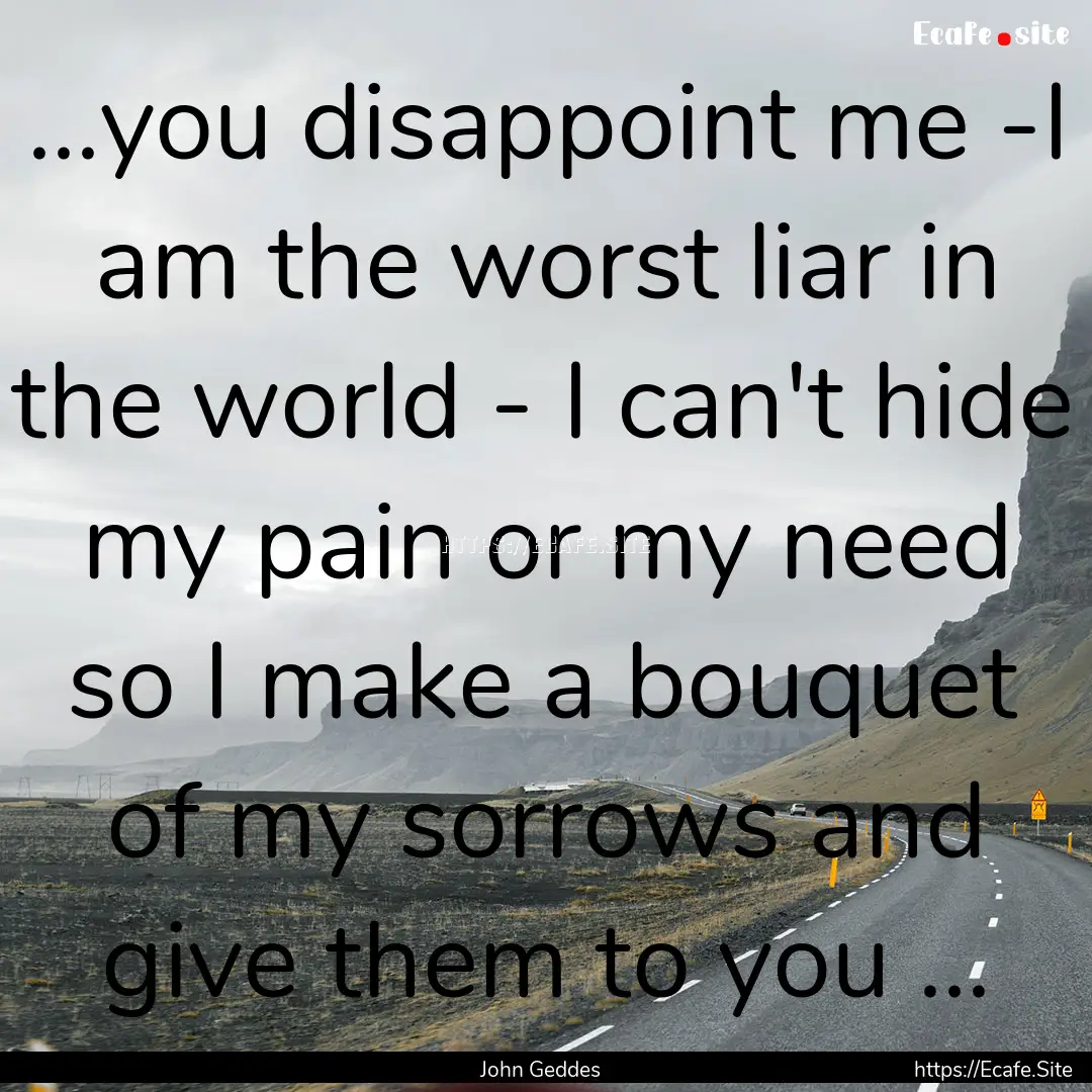 ...you disappoint me -I am the worst liar.... : Quote by John Geddes