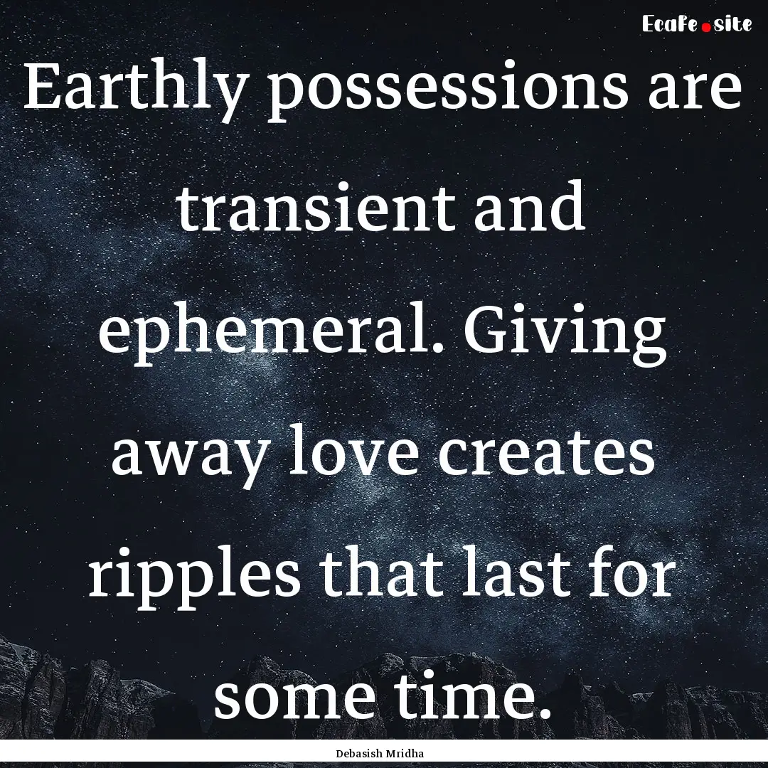 Earthly possessions are transient and ephemeral..... : Quote by Debasish Mridha