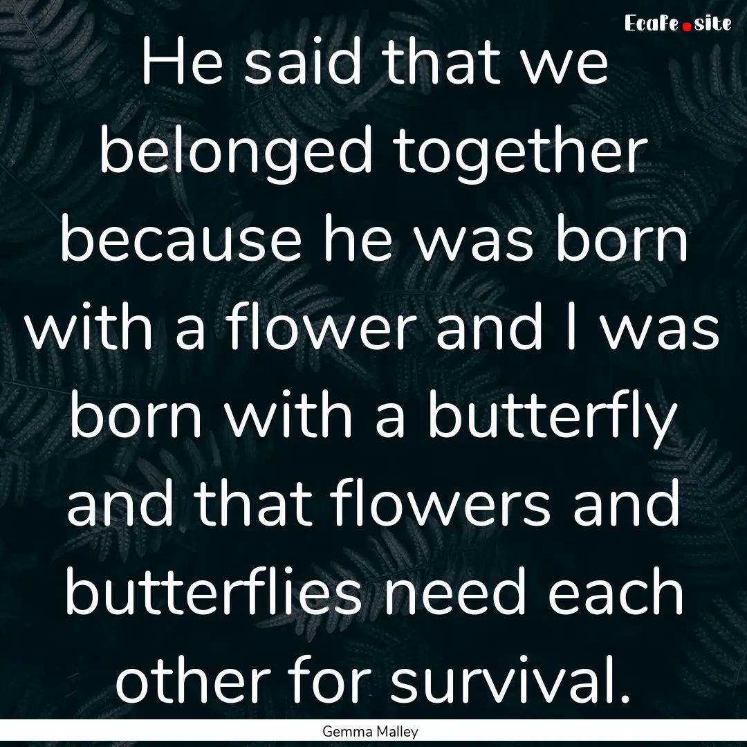 He said that we belonged together because.... : Quote by Gemma Malley