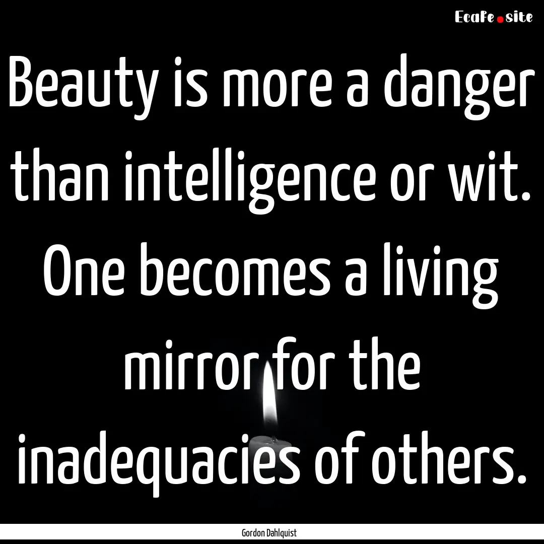 Beauty is more a danger than intelligence.... : Quote by Gordon Dahlquist