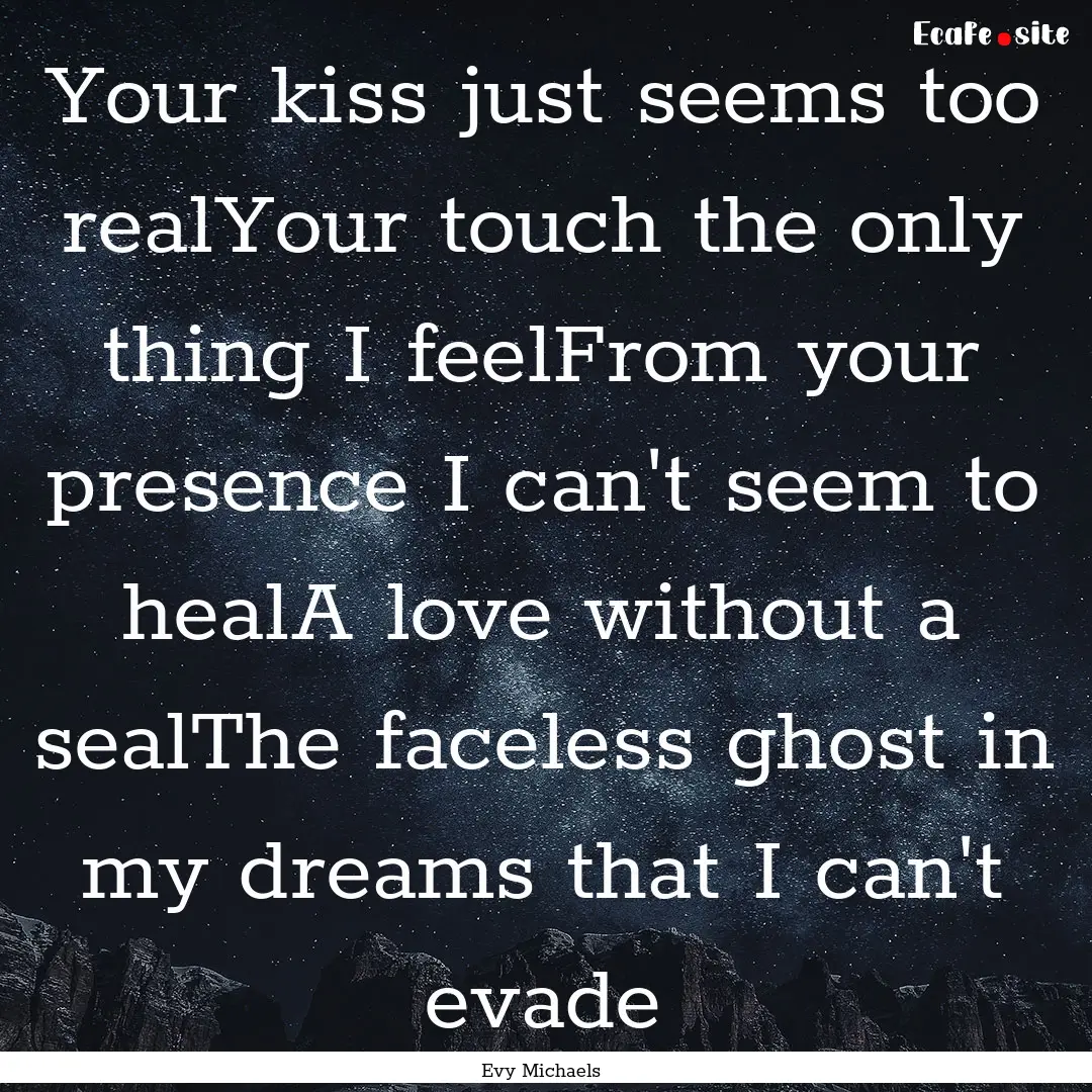 Your kiss just seems too realYour touch the.... : Quote by Evy Michaels