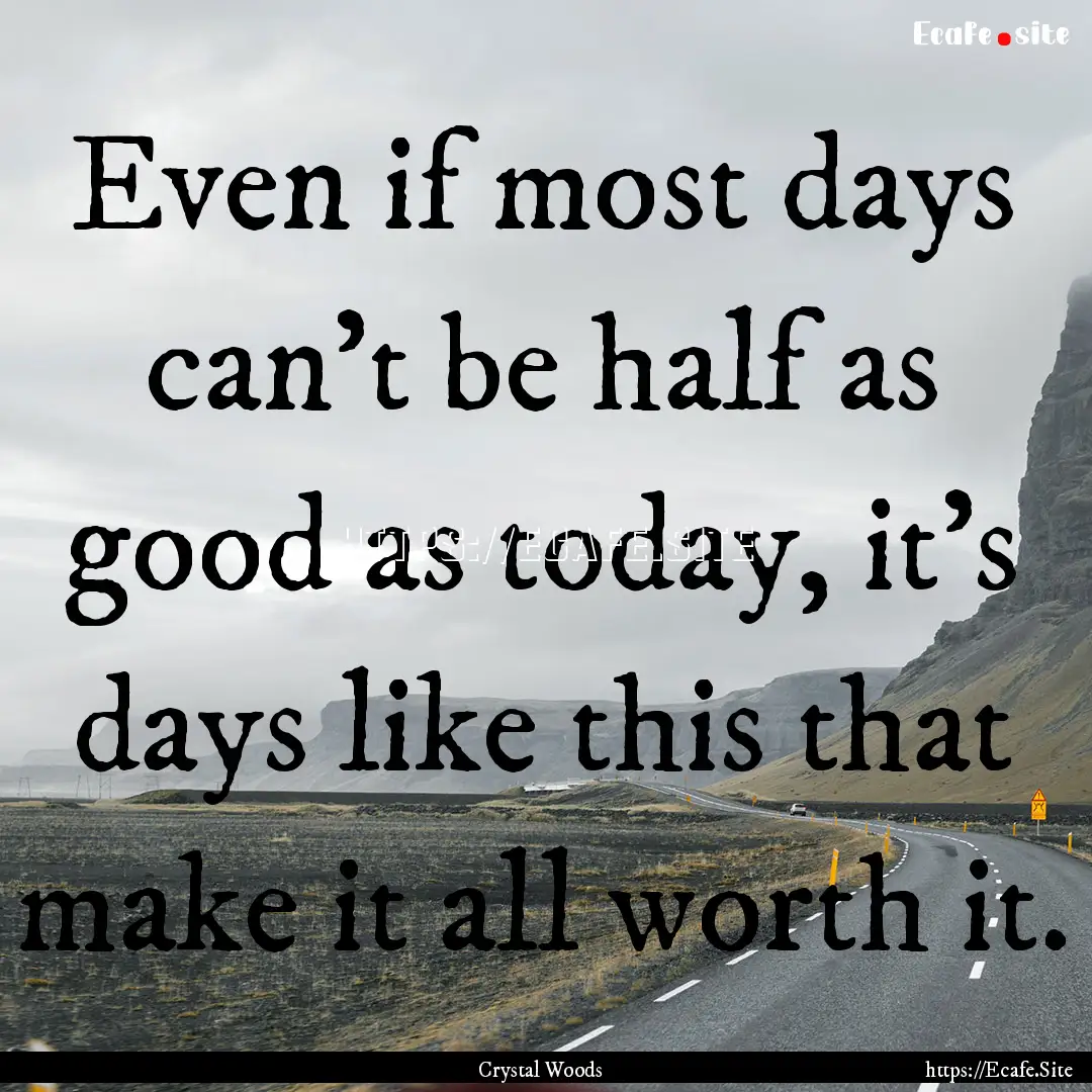 Even if most days can’t be half as good.... : Quote by Crystal Woods