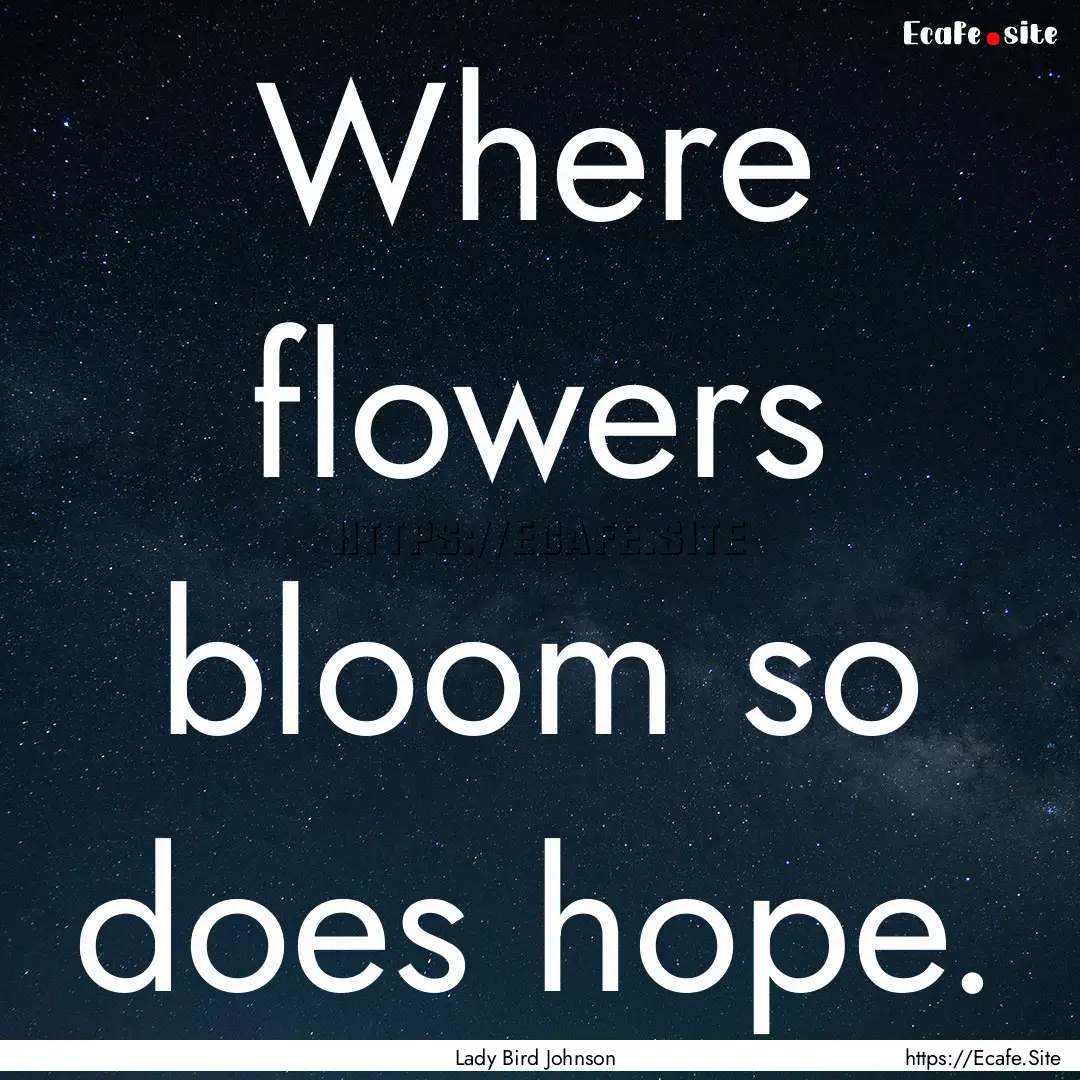 Where flowers bloom so does hope. : Quote by Lady Bird Johnson