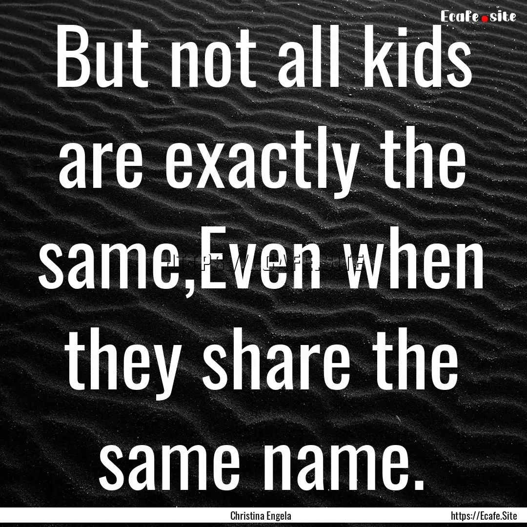 But not all kids are exactly the same,Even.... : Quote by Christina Engela