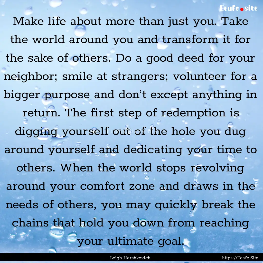 Make life about more than just you. Take.... : Quote by Leigh Hershkovich