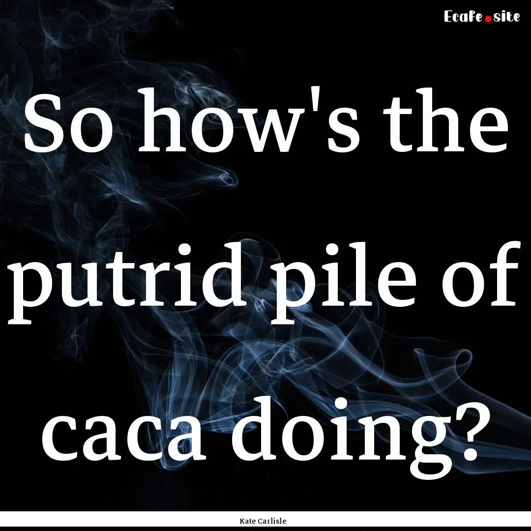 So how's the putrid pile of caca doing? : Quote by Kate Carlisle