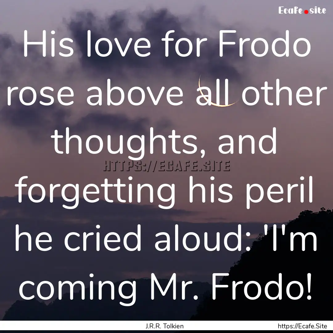 His love for Frodo rose above all other thoughts,.... : Quote by J.R.R. Tolkien