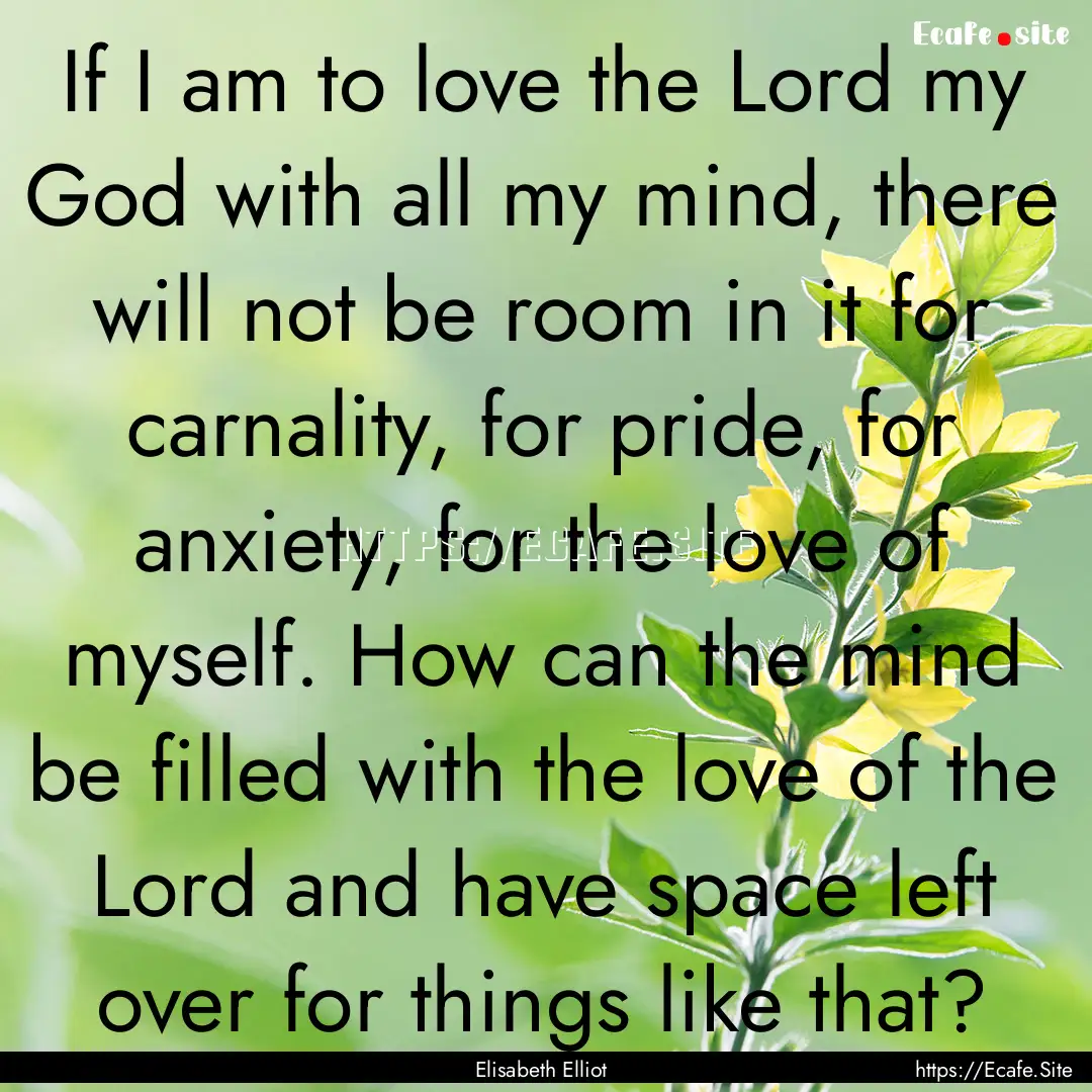 If I am to love the Lord my God with all.... : Quote by Elisabeth Elliot