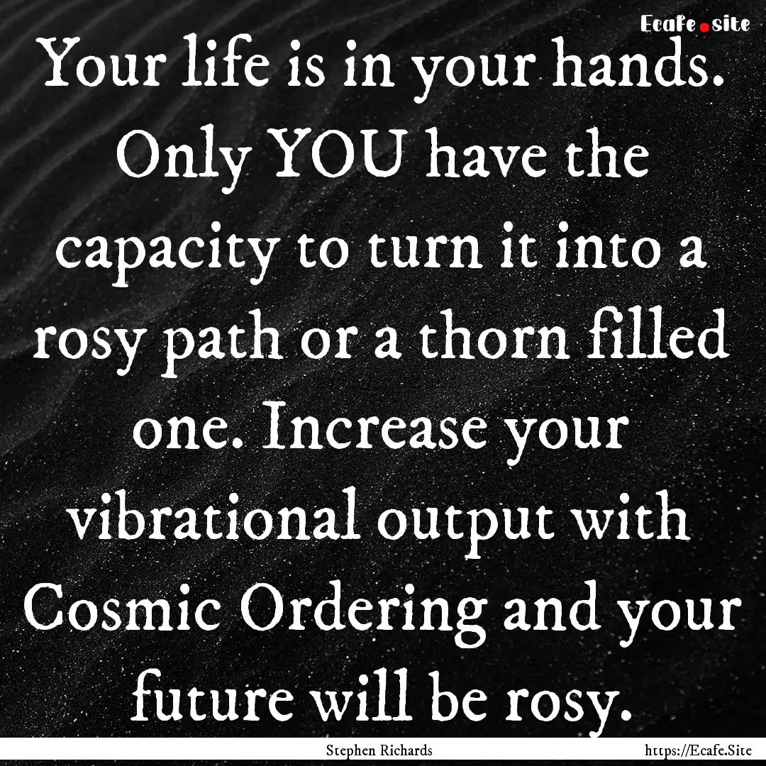 Your life is in your hands. Only YOU have.... : Quote by Stephen Richards