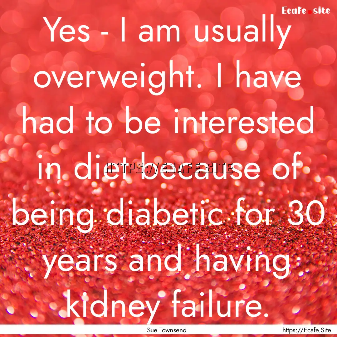 Yes - I am usually overweight. I have had.... : Quote by Sue Townsend