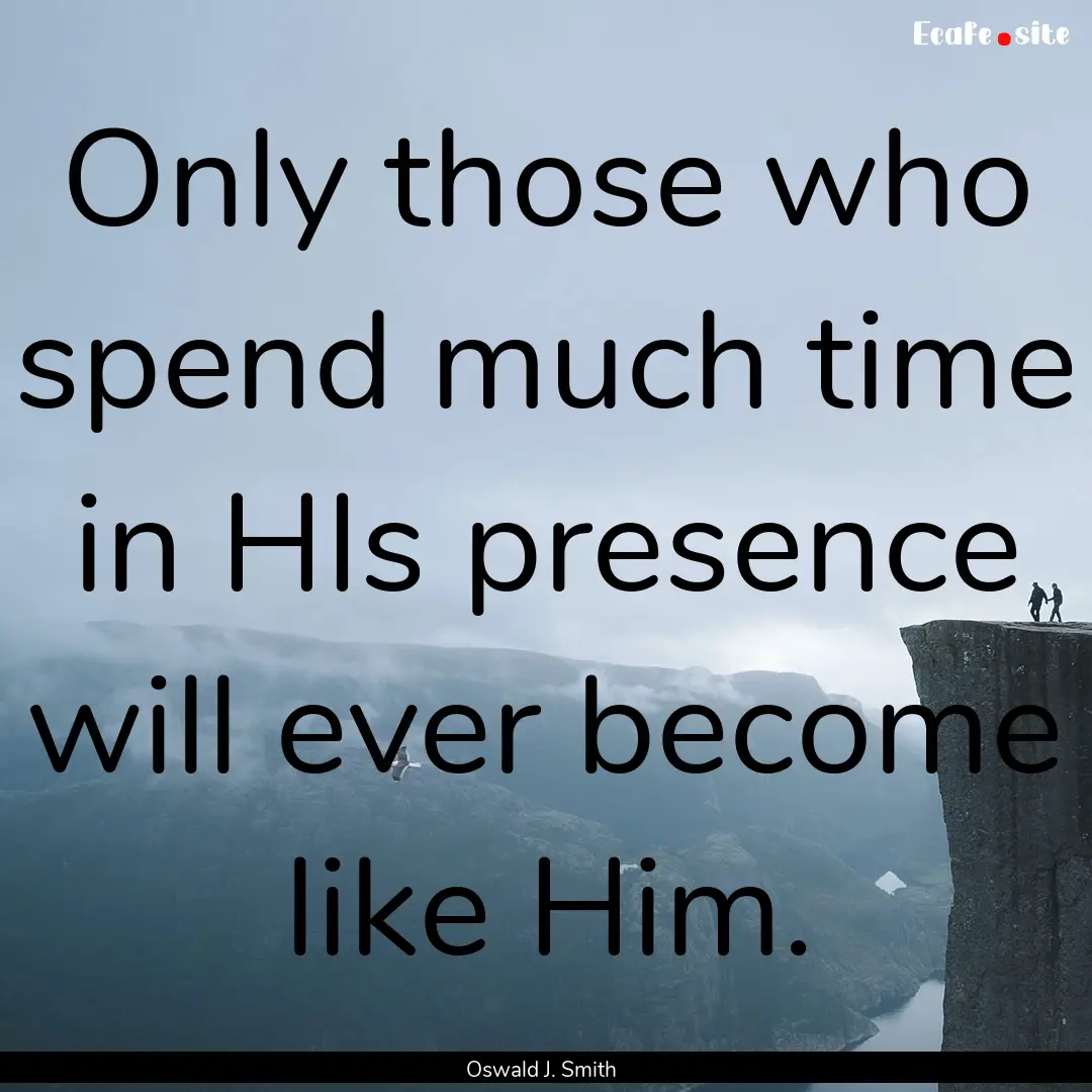 Only those who spend much time in HIs presence.... : Quote by Oswald J. Smith