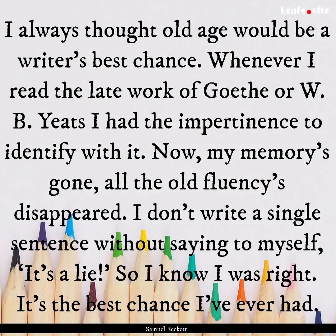 I always thought old age would be a writer’s.... : Quote by Samuel Beckett